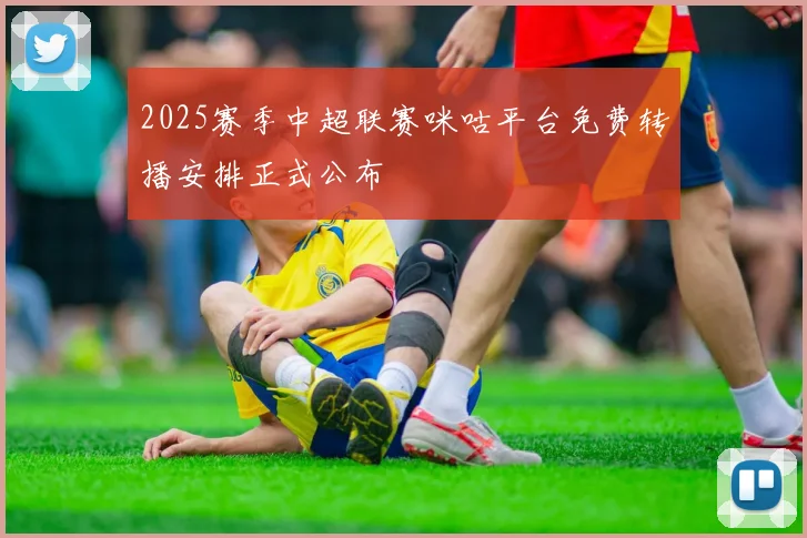 2025赛季中超联赛咪咕平台免费转播安排正式公布