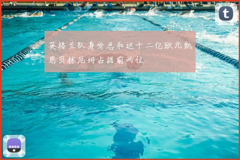 英格兰队身价总和达十二亿欧元凯恩贝林厄姆占据前两位