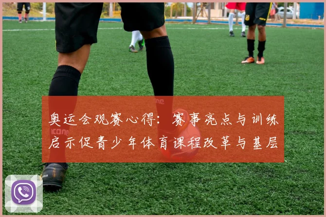 奥运会观赛心得:赛事亮点与训练启示促青少年体育课程改革与基层体育联动