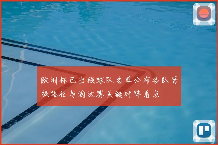 欧洲杯已出线球队名单公布各队晋级路径与淘汰赛关键对阵看点