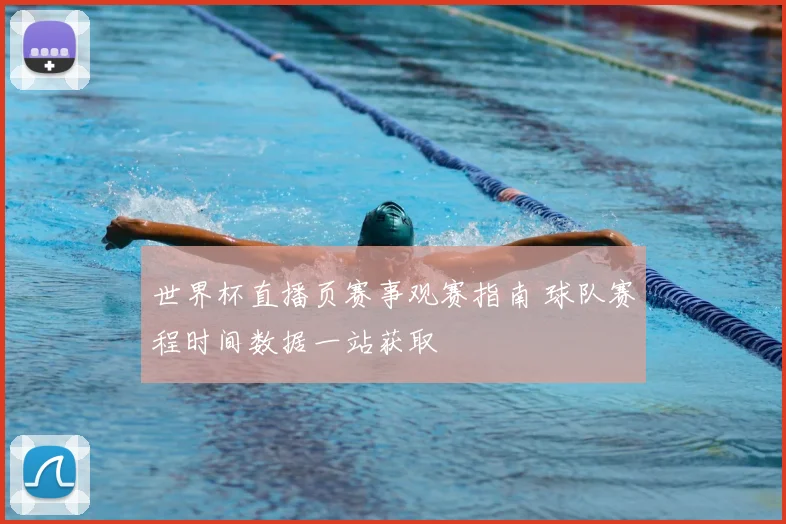 世界杯直播页赛事观赛指南 球队赛程时间数据一站获取