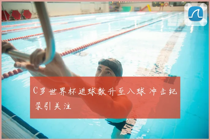 C罗世界杯进球数升至八球 冲击纪录引关注