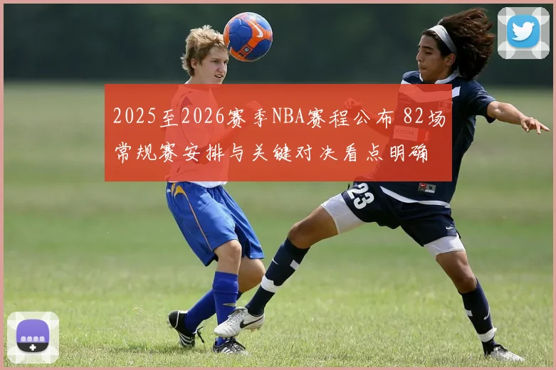 2025至2026赛季NBA赛程公布 82场常规赛安排与关键对决看点明确