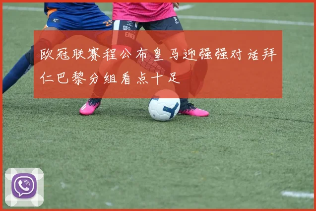 欧冠联赛程公布皇马迎强强对话拜仁巴黎分组看点十足