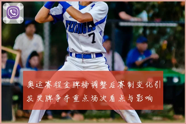 奥运赛程金牌榜调整后赛制变化引发奖牌争夺重点场次看点与影响