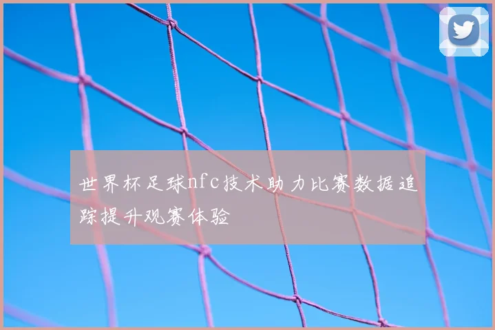 世界杯足球nfc技术助力比赛数据追踪提升观赛体验