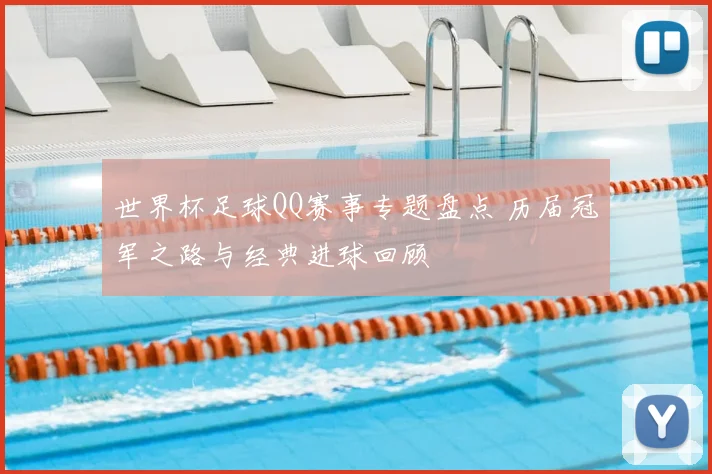 世界杯足球QQ赛事专题盘点 历届冠军之路与经典进球回顾