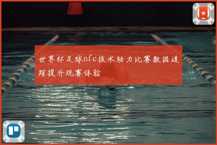 世界杯足球nfc技术助力比赛数据追踪提升观赛体验