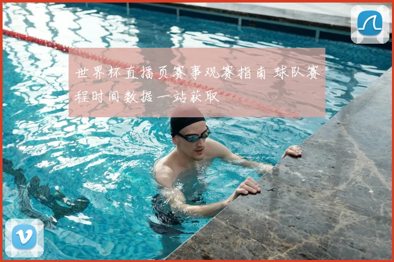 世界杯直播页赛事观赛指南 球队赛程时间数据一站获取