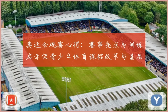 奥运会观赛心得:赛事亮点与训练启示促青少年体育课程改革与基层体育联动