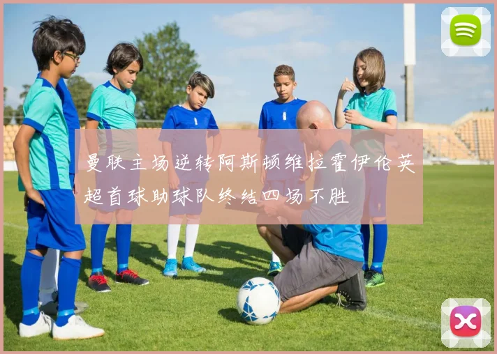 曼联主场逆转阿斯顿维拉霍伊伦英超首球助球队终结四场不胜