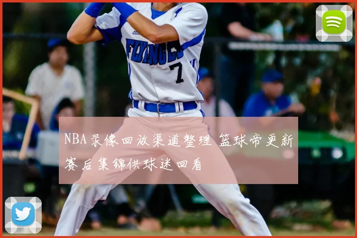 NBA录像回放渠道整理 篮球帝更新赛后集锦供球迷回看