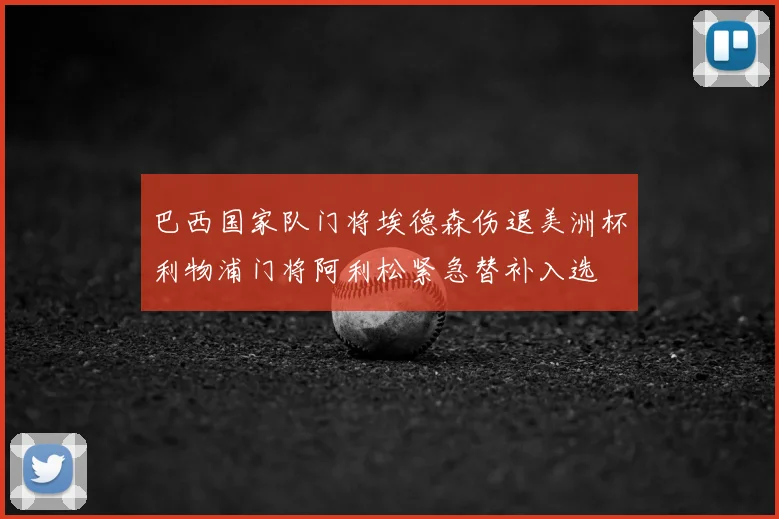 巴西国家队门将埃德森伤退美洲杯利物浦门将阿利松紧急替补入选