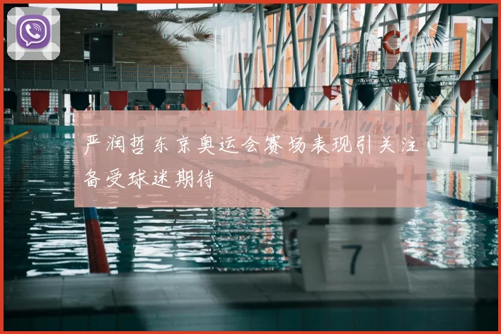 严润哲东京奥运会赛场表现引关注备受球迷期待