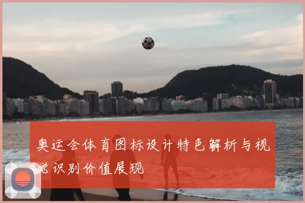 奥运会体育图标设计特色解析与视觉识别价值展现