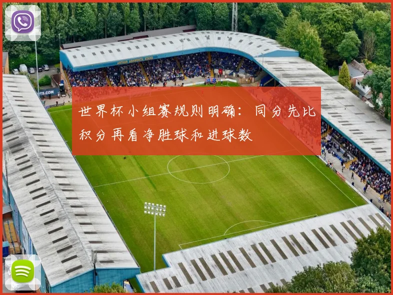 世界杯小组赛规则明确：同分先比积分再看净胜球和进球数